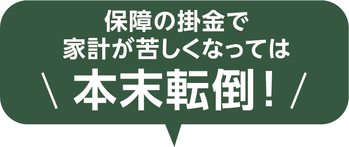 保障の掛金で家計が苦しくなっては本末転倒！